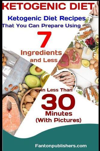 Ketogenic Diet: Ketogenic Diet Recipes That You Can Prepare Using 7 Ingredients and Less in Less Than 30 Minutes (With Pictures)