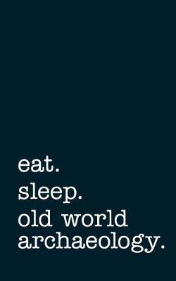 Eat. Sleep. Old World Archaeology. - Lined Notebook: College Ruled Writing Journal