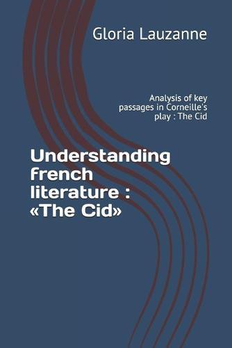 Understanding french literature: The Cid: Analysis of key passages in Corneille's play