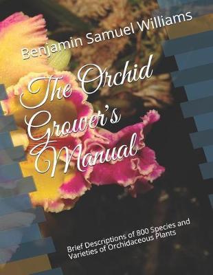 The Orchid Grower's Manual: Brief Descriptions of 800 Species and Varieties of Orchidaceous Plants
