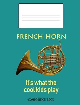 French Horn: It's What the Cool Kids Play: Composition Book