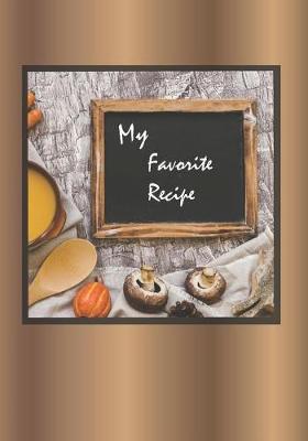 My Favorite Recipe: Blank Recipe Book to Write in Document Cookbook Special for Women Wife Mom Food Design Recipes and Journal Notes