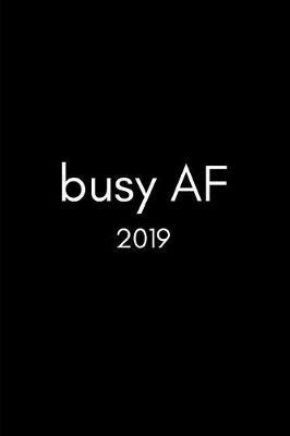 Busy AF 2019: Funny Week to View 12 Month Daily Personal Diary Planner for Men and Women to Schedule Life