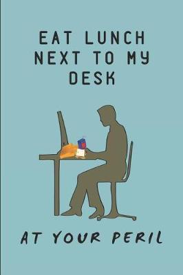 Eat Lunch Next to My Desk at Your Peril: Lined Notebook Journal