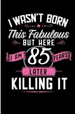 I Wasn't Born This Fabulous But Here I Am 85 Years Later Killing It: Fabulous 85 Year Old Novelty Birthday Blank Lined Note Book