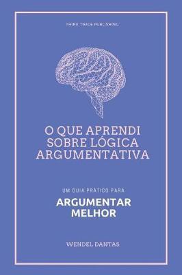 O Que Aprendi Sobre L gica Argumentativa: Um Guia Pr tico Para Argumentar Melhor