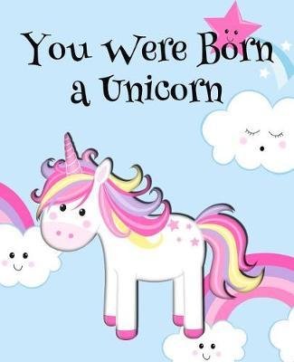 You Were Born a Unicorn: 7.5x9.25 100 Lined Journal Pages for Your Diary