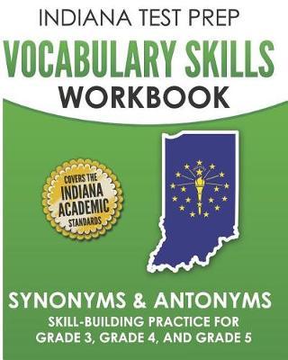 INDIANA TEST PREP Vocabulary Skills Workbook Synonyms & Antonyms: Skill-Building Practice for Grade 3, Grade 4, and Grade 5
