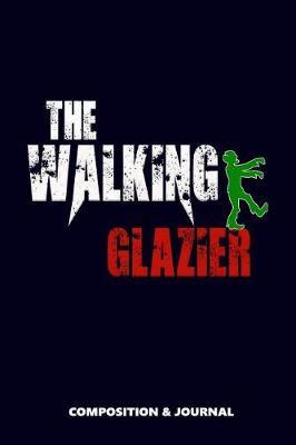 The Walking Glazier: Composition Notebook, Funny Scary Zombie Birthday Journal for Windows Doors Glass Glaziers to Write on