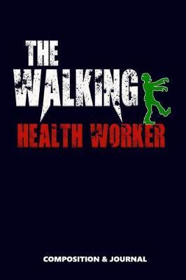 The Walking Health Worker: Composition Notebook, Funny Scary Zombie Birthday Journal for Healthcare Employees to Write on