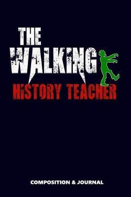 The Walking History Teacher: Composition Notebook, Funny Scary Zombie Birthday Journal for History School Tutors to Write on
