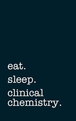 Eat. Sleep. Clinical Chemistry. - Lined Notebook: Writing Journal