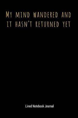 My Mind Wandered and It Hasn't Returned Yet: Lined Notebook Journal