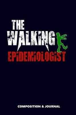 The Walking Epidemiologist: Composition Notebook, Funny Scary Zombie Birthday Journal for Epidemiology Specialists to Write on