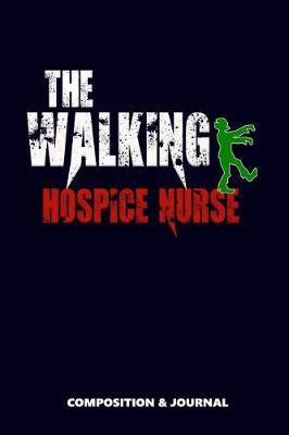 The Walking Hospice Nurse: Composition Notebook, Funny Scary Zombie Birthday Journal for Hospice Nurses to Write on