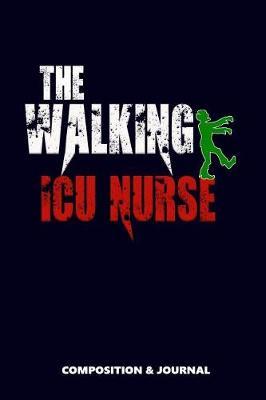 The Walking ICU Nurse: Composition Notebook, Funny Scary Zombie Birthday Journal for Critical Care Nursing Specialists to Write on