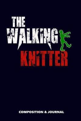 The Walking Knitter: Composition Notebook, Funny Scary Zombie Birthday Journal for Knitting Handmade Lovers to Write on