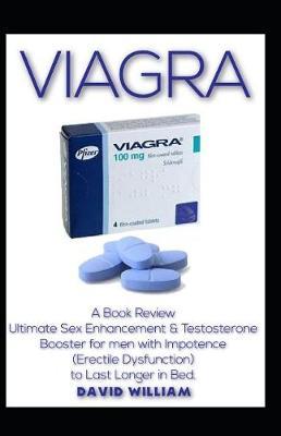 Viagra: A Book Review Ultimate Sex Enhancement & Testosterone Booster for Men with Impotence (Erectile Dysfunction) to Last Longer in Bed