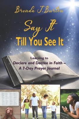 Say It Till You See It: Learning to Declare and Decree in Faith - A 7-Day Prayer Journal