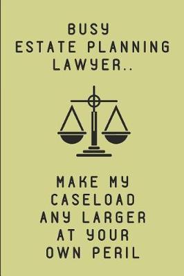 Busy Estate Planning Lawyer.. Make My Caseload Any Larger at Your Own Peril: Customized Note Book Journal