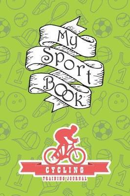 My Sport Book - Cycling Training Journal: Note All Training and Workout Logs Into One Sport Notebook and Reach Your Goals with This Motivation Book