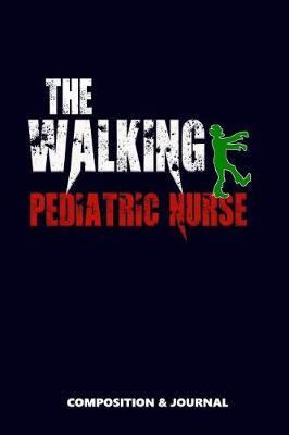 The Walking Pediatric Nurse: Composition Notebook, Funny Scary Zombie Birthday Journal for Pediatric Nurses to Write on