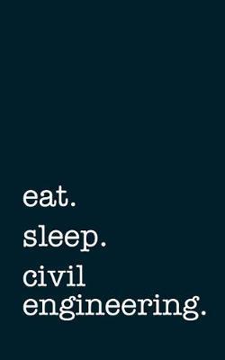 Eat. Sleep. Civil Engineering. - Lined Notebook: Writing Journal