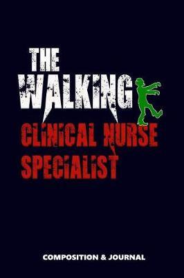 The Walking Clinical Nurse Specialist: Composition Notebook, Funny Scary Zombie Birthday Journal for CNS Clinical Nurse Specialists to Write on