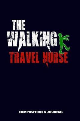 The Walking Travel Nurse: Composition Notebook, Funny Scary Zombie Birthday Journal for Ambulance Travel Nurses to Write on