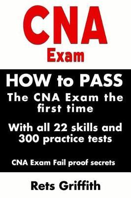 CNA Exam: How to Pass the CNA Exam the First Time with All 22 Skills and 300 Practice Tests CNA Exam Fail Proof Secrets: CNA Practice Questions and All 22 Skills