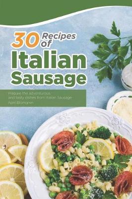 30 Recipes of Italian Sausage: Prepare the Adventurous and Tasty Dishes from Italian Sausage