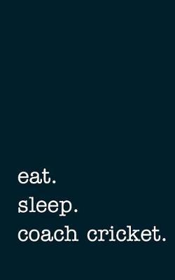 Eat. Sleep. Coach Cricket. - Lined Notebook: Writing Journal