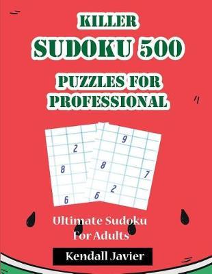 Killer Sudoku 500 Puzzles for Professional: Ultimate Sudoku for Adults