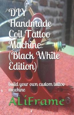 DIY Handmade Coil Tattoo Machine (Black White Edition): Build Your Own Custom Tattoo Machine