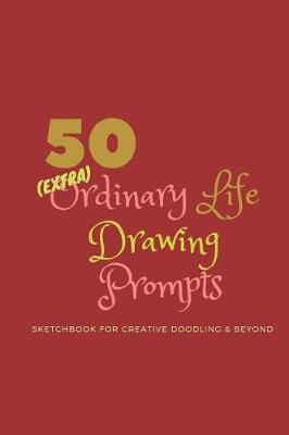 50 (Extra)Ordinary Life Drawing Prompts: Dot Grid Sketchbook for Creative Doodling & Beyond - An Exciting Activity Book For All Ages, Teens to Adults. Fill The Pages Of This Book With Your Creativity.