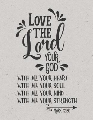 Love the Lord Your God with All Your Heart - Mark 12: 30: (8.5 X 11 Lined) Blank Notebook College Ruled