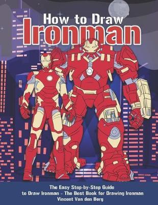 How to Draw Ironman: The Easy Step-By-Step Guide to Draw Ironman - The Best Book for Drawing Ironman