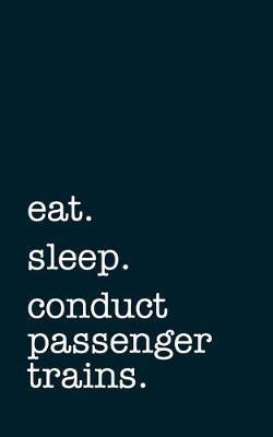 Eat. Sleep. Conduct Passenger Trains. - Lined Notebook: Writing Journal