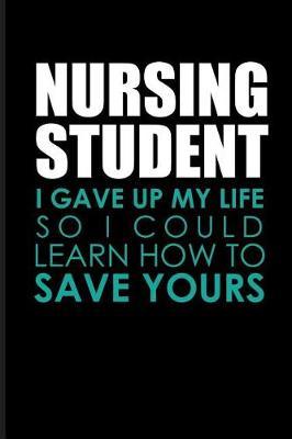 Nursing Student I Gave Up My Life So I Could Learn How to Save Yours: Nurse Student Journal Notebook