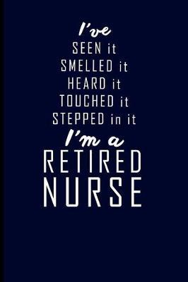 I've Seen It Smelled It Heard It Touched It Stepped in It I'm a Retired Nurse: Retired Nurse Journal Notebook