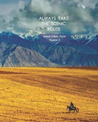Always Take the Scenic Route Undated 6-Month Planner Organizer 2: Weekly Monthly Agenda and Engagement Book