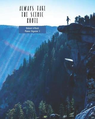 Always Take the Scenic Route Undated 6-Month Planner Organizer 3: Weekly Monthly Agenda and Engagement Book