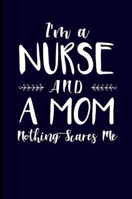 I'm a Nurse and a Mom Nothing Scares Me: Nurse Journal Notebook