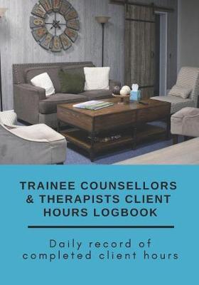Trainee Counsellors & Therapists Client Hours Logbook: Daily Record of Completed Client Hours