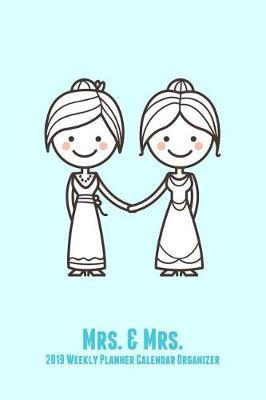 Mrs. & Mrs. 2019 Weekly Planner Calendar Organizer: Two Brides for the Price of One