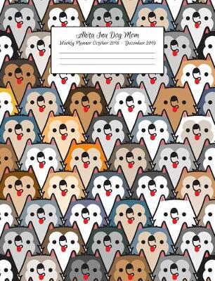 Akita Inu Dog Mom Weekly Planner October 2018 - December 2019: Canine Gift Notebook Planning Organizer for Puppy Lovers