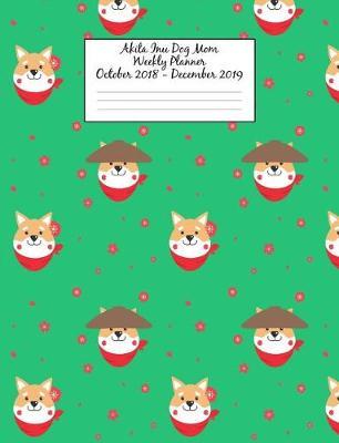Akita Inu Dog Mom Weekly Planner October 2018 - December 2019: Canine Gift Notebook Planning Organizer for Puppy Lovers