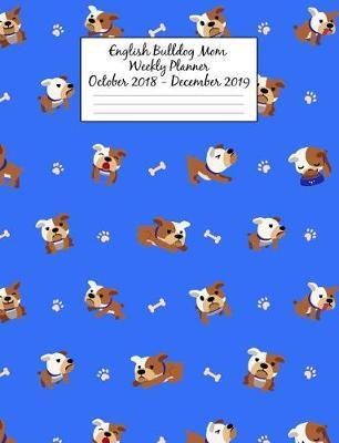 English Bulldog Mom Weekly Planner October 2018 - December 2019: Canine Gift Notebook Planning Organizer for Puppy Lovers