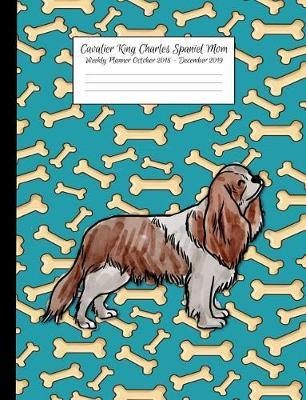 Cavalier King Charles Spaniel Mom Weekly Planner October 2018 - December 2019: Canine Gift Notebook Planning Organizer for Puppy Lovers