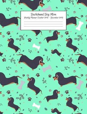 Dachshund Dog Mom Weekly Planner October 2018 - December 2019: Canine Gift Notebook Planning Organizer for Puppy Lovers